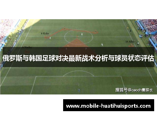 俄罗斯与韩国足球对决最新战术分析与球员状态评估