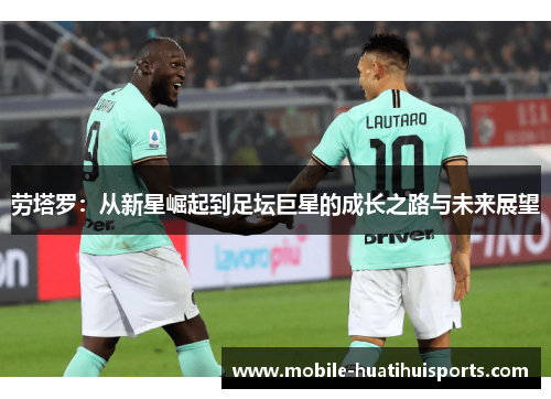 劳塔罗：从新星崛起到足坛巨星的成长之路与未来展望