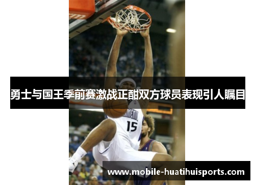 勇士与国王季前赛激战正酣双方球员表现引人瞩目