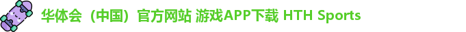 华体会（中国）官方网站 游戏APP下载 HTH Sports